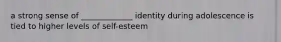 a strong sense of _____________ identity during adolescence is tied to higher levels of self-esteem