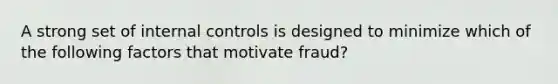 A strong set of internal controls is designed to minimize which of the following factors that motivate fraud?