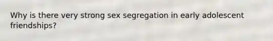 Why is there very strong sex segregation in early adolescent friendships?