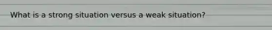 What is a strong situation versus a weak situation?