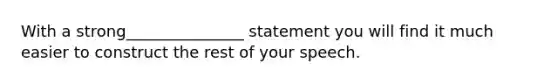 With a strong_______________ statement you will find it much easier to construct the rest of your speech.