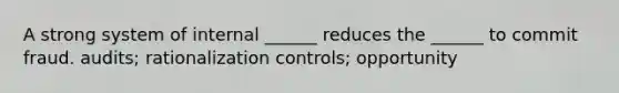 A strong system of internal ______ reduces the ______ to commit fraud. audits; rationalization controls; opportunity