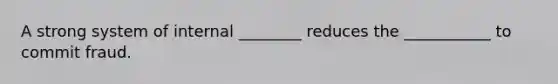 A strong system of internal ________ reduces the ___________ to commit fraud.