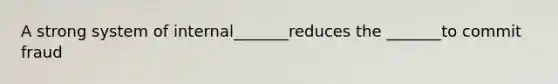 A strong system of internal_______reduces the _______to commit fraud