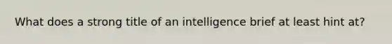 What does a strong title of an intelligence brief at least hint at?