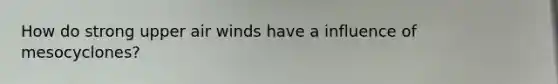 How do strong upper air winds have a influence of mesocyclones?