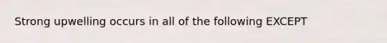 Strong upwelling occurs in all of the following EXCEPT