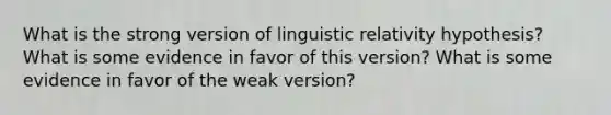 What is the strong version of linguistic relativity hypothesis? What is some evidence in favor of this version? What is some evidence in favor of the weak version?