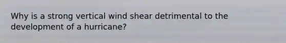 Why is a strong vertical wind shear detrimental to the development of a hurricane?