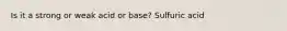 Is it a strong or weak acid or base? Sulfuric acid