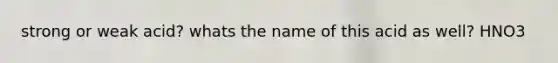 strong or weak acid? whats the name of this acid as well? HNO3