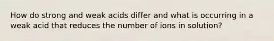 How do strong and weak acids differ and what is occurring in a weak acid that reduces the number of ions in solution?