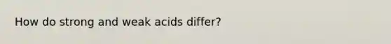 How do <a href='https://www.questionai.com/knowledge/kPDsd1057O-strong-and-weak-acids' class='anchor-knowledge'>strong and weak acids</a> differ?