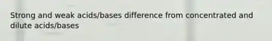 Strong and weak acids/bases difference from concentrated and dilute acids/bases