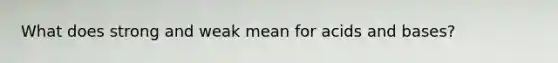 What does strong and weak mean for <a href='https://www.questionai.com/knowledge/kvCSAshSAf-acids-and-bases' class='anchor-knowledge'>acids and bases</a>?