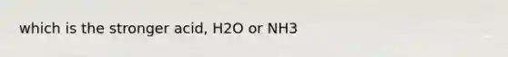 which is the stronger acid, H2O or NH3