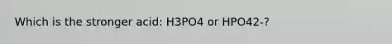 Which is the stronger acid: H3PO4 or HPO42-?