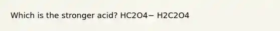 Which is the stronger acid? HC2O4− H2C2O4