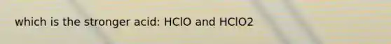 which is the stronger acid: HClO and HClO2