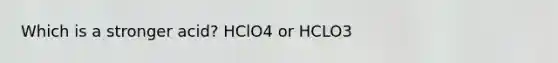 Which is a stronger acid? HClO4 or HCLO3