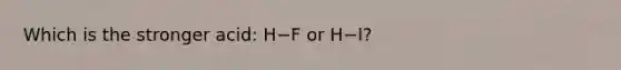 Which is the stronger acid: H−F or H−I?