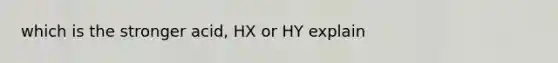 which is the stronger acid, HX or HY explain