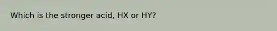 Which is the stronger acid, HX or HY?