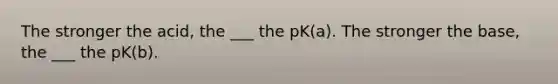 The stronger the acid, the ___ the pK(a). The stronger the base, the ___ the pK(b).