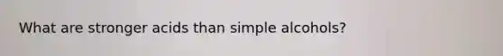 What are stronger acids than simple alcohols?