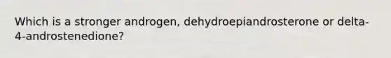 Which is a stronger androgen, dehydroepiandrosterone or delta-4-androstenedione?