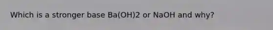 Which is a stronger base Ba(OH)2 or NaOH and why?