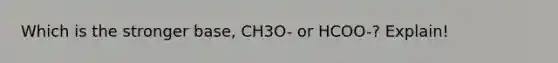 Which is the stronger base, CH3O- or HCOO-? Explain!