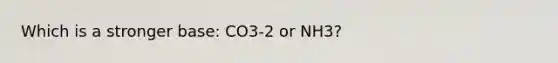 Which is a stronger base: CO3-2 or NH3?