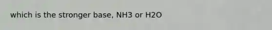 which is the stronger base, NH3 or H2O