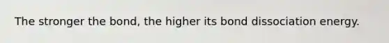 The stronger the bond, the higher its bond dissociation energy.