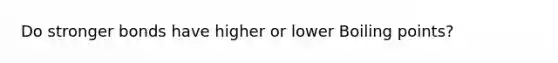 Do stronger bonds have higher or lower Boiling points?