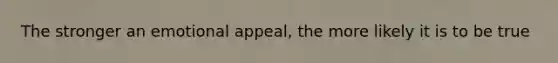 The stronger an emotional appeal, the more likely it is to be true