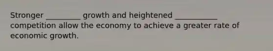 Stronger _________ growth and heightened ___________ competition allow the economy to achieve a greater rate of economic growth.