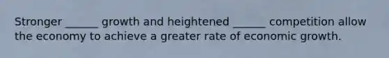 Stronger ______ growth and heightened ______ competition allow the economy to achieve a greater rate of economic growth.