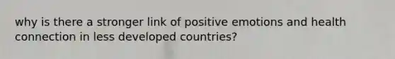 why is there a stronger link of positive emotions and health connection in less developed countries?