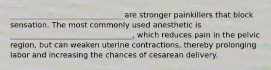 ______________________________are stronger painkillers that block sensation. The most commonly used anesthetic is ________________________________, which reduces pain in the pelvic region, but can weaken uterine contractions, thereby prolonging labor and increasing the chances of cesarean delivery.