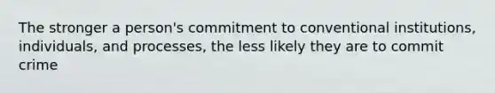 The stronger a person's commitment to conventional institutions, individuals, and processes, the less likely they are to commit crime