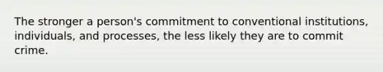 The stronger a person's commitment to conventional institutions, individuals, and processes, the less likely they are to commit crime.