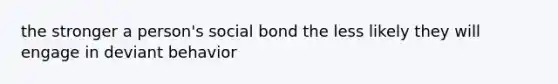 the stronger a person's social bond the less likely they will engage in deviant behavior