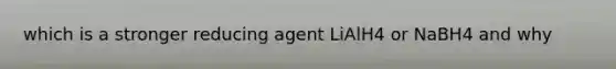 which is a stronger reducing agent LiAlH4 or NaBH4 and why