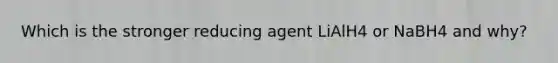 Which is the stronger reducing agent LiAlH4 or NaBH4 and why?