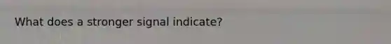 What does a stronger signal indicate?