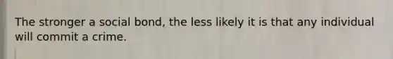 The stronger a social bond, the less likely it is that any individual will commit a crime.