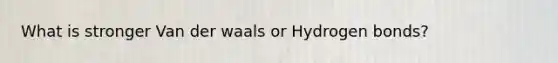 What is stronger Van der waals or Hydrogen bonds?