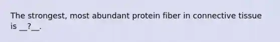 The strongest, most abundant protein fiber in connective tissue is __?__.